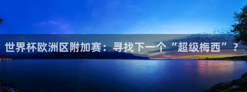 2026世界杯小组赛赛程时间表：世界杯欧洲区附加赛：寻找下一个“超级梅西”？